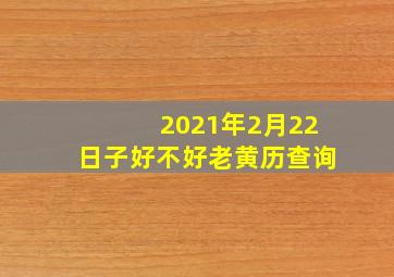 2021年2月22日子好不好老黄历查询