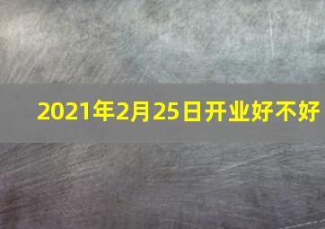 2021年2月25日开业好不好