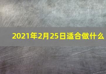 2021年2月25日适合做什么