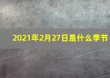 2021年2月27日是什么季节