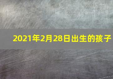 2021年2月28日出生的孩子