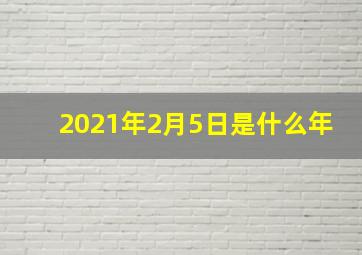 2021年2月5日是什么年