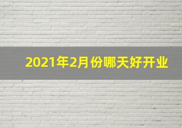 2021年2月份哪天好开业