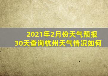 2021年2月份天气预报30天查询杭州天气情况如何