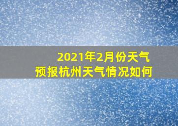 2021年2月份天气预报杭州天气情况如何