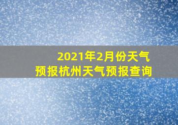 2021年2月份天气预报杭州天气预报查询