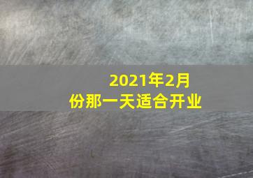 2021年2月份那一天适合开业