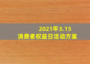 2021年3.15消费者权益日活动方案