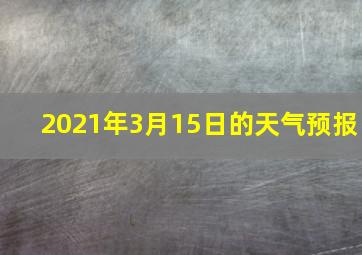 2021年3月15日的天气预报