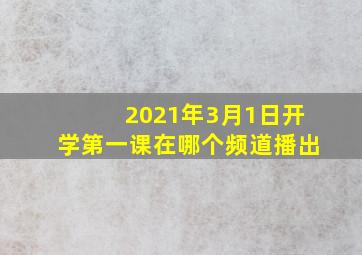 2021年3月1日开学第一课在哪个频道播出