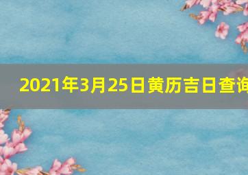 2021年3月25日黄历吉日查询