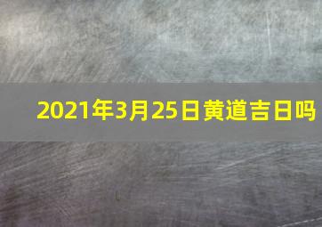 2021年3月25日黄道吉日吗