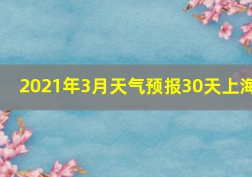 2021年3月天气预报30天上海