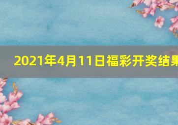 2021年4月11日福彩开奖结果