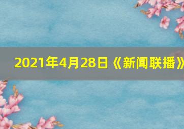 2021年4月28日《新闻联播》