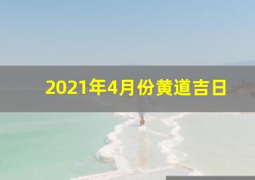 2021年4月份黄道吉日