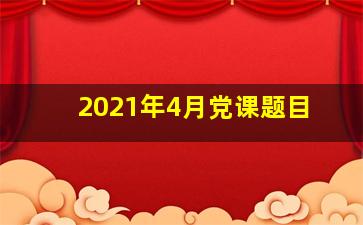 2021年4月党课题目