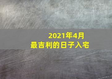 2021年4月最吉利的日子入宅