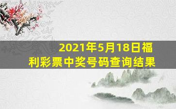 2021年5月18日福利彩票中奖号码查询结果