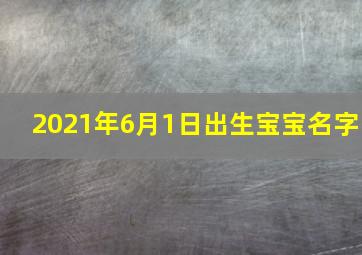 2021年6月1日出生宝宝名字