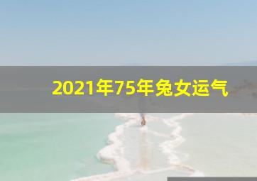 2021年75年兔女运气