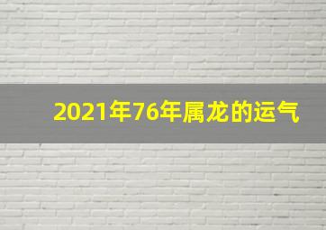 2021年76年属龙的运气