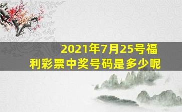 2021年7月25号福利彩票中奖号码是多少呢