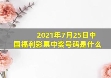 2021年7月25日中国福利彩票中奖号码是什么