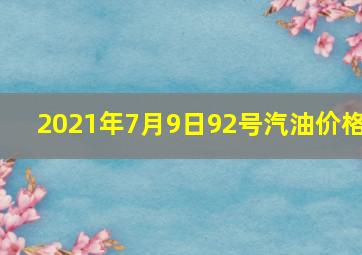 2021年7月9日92号汽油价格