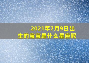 2021年7月9日出生的宝宝是什么星座呢