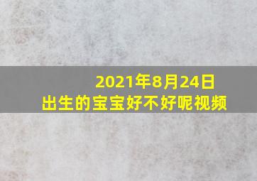 2021年8月24日出生的宝宝好不好呢视频