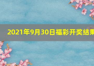 2021年9月30日福彩开奖结果