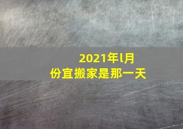 2021年l月份宜搬家是那一天