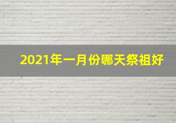 2021年一月份哪天祭祖好