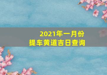 2021年一月份提车黄道吉日查询