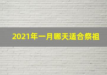 2021年一月哪天适合祭祖