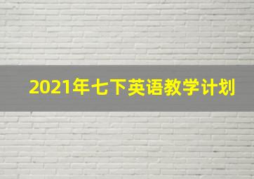 2021年七下英语教学计划