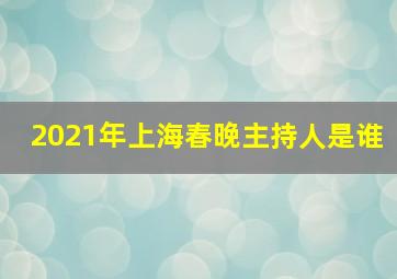 2021年上海春晚主持人是谁