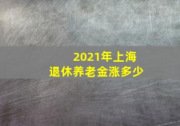 2021年上海退休养老金涨多少