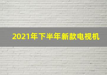 2021年下半年新款电视机