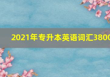 2021年专升本英语词汇3800