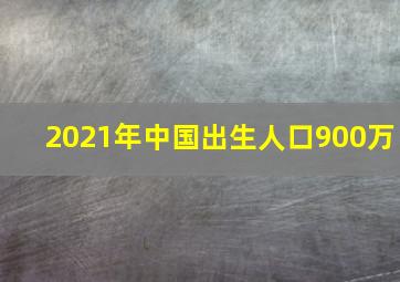 2021年中国出生人口900万