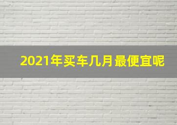 2021年买车几月最便宜呢