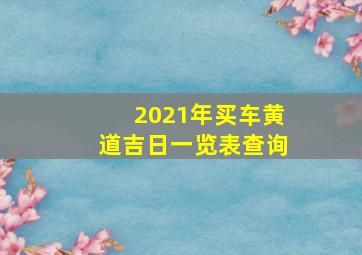 2021年买车黄道吉日一览表查询