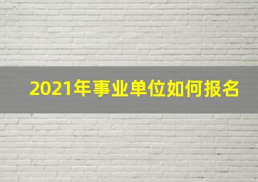 2021年事业单位如何报名