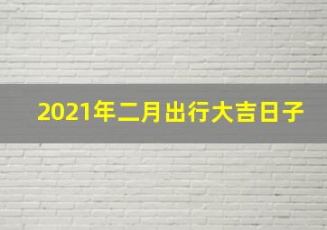 2021年二月出行大吉日子