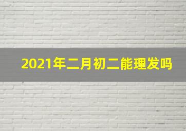 2021年二月初二能理发吗