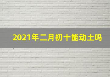 2021年二月初十能动土吗