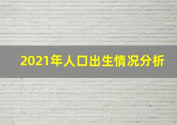 2021年人口出生情况分析