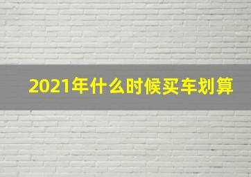 2021年什么时候买车划算